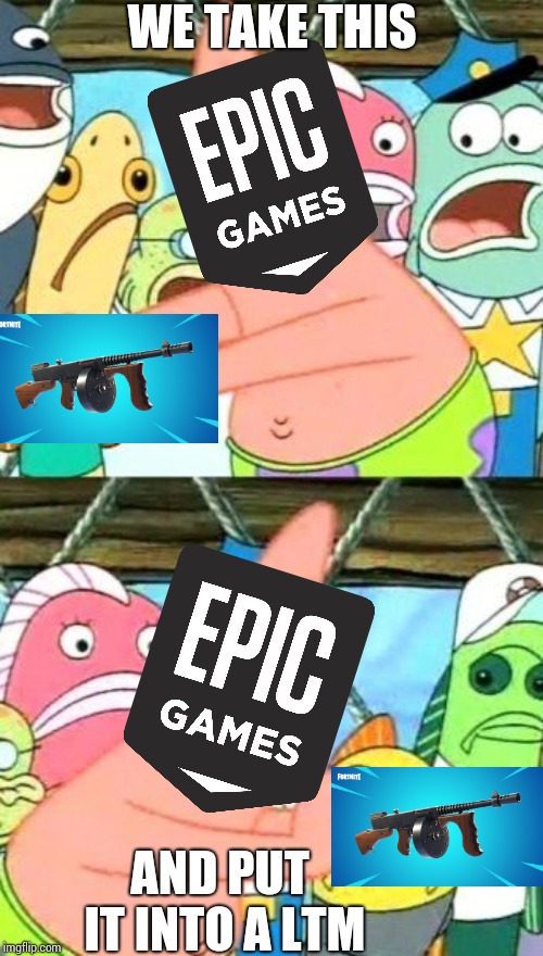 Fortnite vs the community | WE TAKE THIS; AND PUT IT INTO A LTM | image tagged in memes,put it somewhere else patrick | made w/ Imgflip meme maker