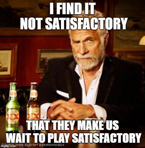 I FIND IT NOT SATISFACTORY; THAT THEY MAKE US WAIT TO PLAY SATISFACTORY | made w/ Imgflip meme maker