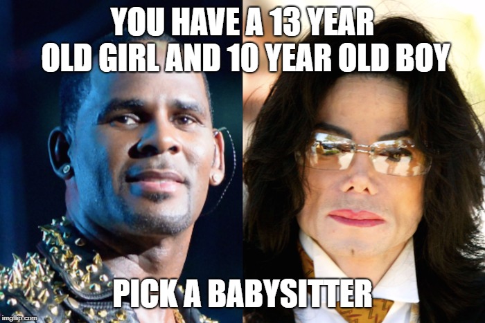 YOU HAVE A 13 YEAR OLD GIRL AND 10 YEAR OLD BOY; PICK A BABYSITTER | image tagged in michael jackson | made w/ Imgflip meme maker