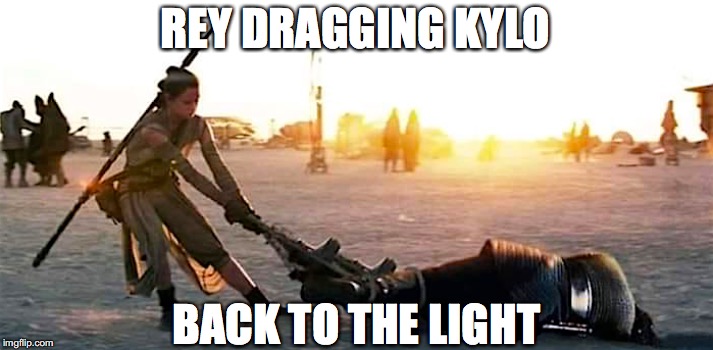Kylo Ren's  Redemption? | REY DRAGGING KYLO; BACK TO THE LIGHT | image tagged in rey,kylo ren,star wars,sequels | made w/ Imgflip meme maker
