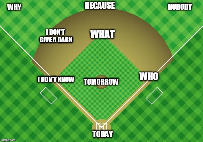 BECAUSE; NOBODY; WHY; I DON'T GIVE A DARN; WHAT; I DON'T KNOW; WHO; TOMORROW; TODAY | image tagged in baseball field | made w/ Imgflip meme maker