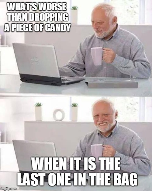 Hide the Pain Harold | WHAT'S WORSE THAN DROPPING A PIECE OF CANDY; WHEN IT IS THE LAST ONE IN THE BAG | image tagged in memes,hide the pain harold | made w/ Imgflip meme maker