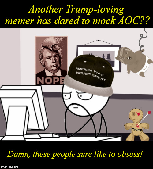 Just another morning in the Troll cave | Another Trump-loving memer has dared to mock AOC?? Damn, these people sure like to obsess! | image tagged in trump,leftists,liberal hypocrisy,obsessive-compulsive,alexandria ocasio-cortez | made w/ Imgflip meme maker