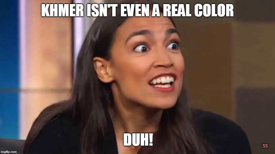 When the Green New Deal was compared to the madness of the Khmer Rouge  | KHMER ISN'T EVEN A REAL COLOR; DUH! SS | image tagged in crazy aoc,khmer rouge,green new deal,aoc,alexandria ocasio-cortez,idiot | made w/ Imgflip meme maker