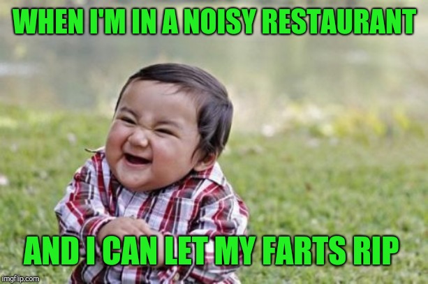 I was ripping it up in Joy of Tokyo this evening lmao  | WHEN I'M IN A NOISY RESTAURANT; AND I CAN LET MY FARTS RIP | image tagged in memes,evil toddler,jbmemegeek,farts | made w/ Imgflip meme maker