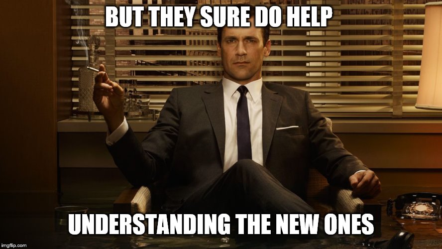 MadMen | BUT THEY SURE DO HELP UNDERSTANDING THE NEW ONES | image tagged in madmen | made w/ Imgflip meme maker