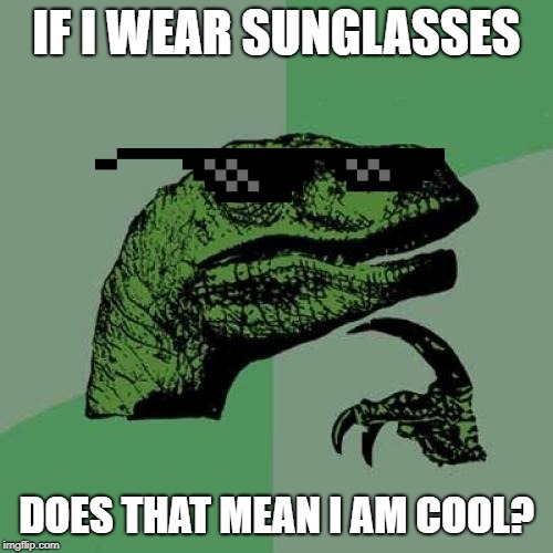Philosoraptor Meme | IF I WEAR SUNGLASSES; DOES THAT MEAN I AM COOL? | image tagged in memes,philosoraptor | made w/ Imgflip meme maker