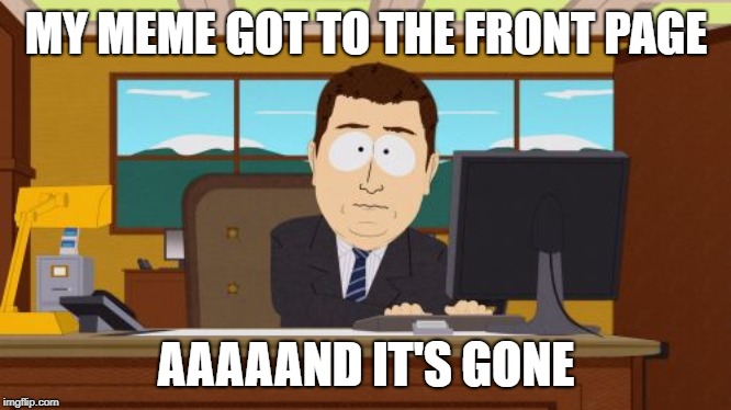 Front page for a limited time | MY MEME GOT TO THE FRONT PAGE; AAAAAND IT'S GONE | image tagged in memes,aaaaand its gone,front page | made w/ Imgflip meme maker