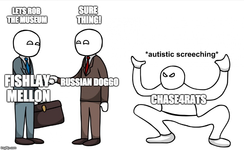 Me and my friends in a nutshell (roblox jailbreak meme) | LETS ROB THE MUSEUM; SURE THING! RUSSIAN DOGGO; FISHLAY MELLON; CHASE4RATS | image tagged in autistic screeching | made w/ Imgflip meme maker