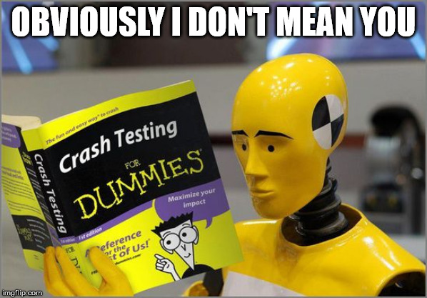 crash test dummies | OBVIOUSLY I DON'T MEAN YOU | image tagged in crash test dummies | made w/ Imgflip meme maker