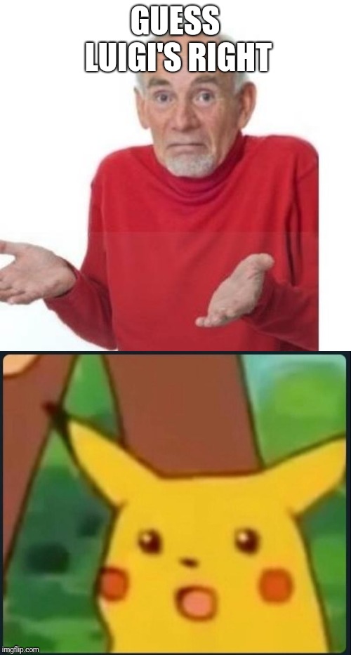 GUESS LUIGI'S RIGHT | image tagged in i guess ill die,surprised pikachu | made w/ Imgflip meme maker