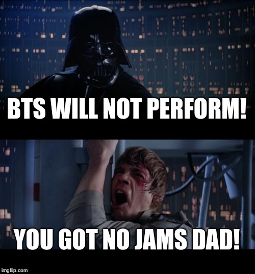 Star Wars No Meme | BTS WILL NOT PERFORM! YOU GOT NO JAMS DAD! | image tagged in memes,star wars no | made w/ Imgflip meme maker