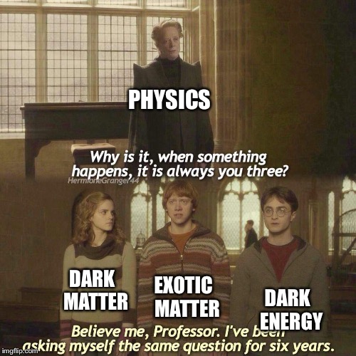 This stuff always  | PHYSICS; DARK 
MATTER; EXOTIC
 MATTER; DARK 
ENERGY | image tagged in matter,energy,physics,science | made w/ Imgflip meme maker