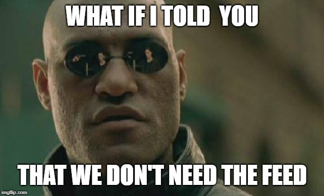 Matrix Morpheus | WHAT IF I TOLD  YOU; THAT WE DON'T NEED THE FEED | image tagged in memes,matrix morpheus | made w/ Imgflip meme maker