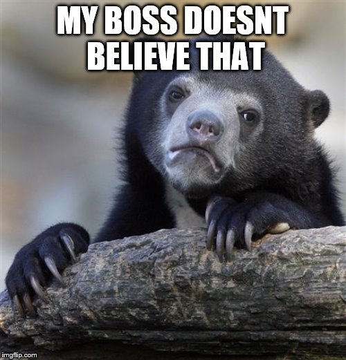 Confession Bear Meme | MY BOSS DOESNT BELIEVE THAT | image tagged in memes,confession bear | made w/ Imgflip meme maker