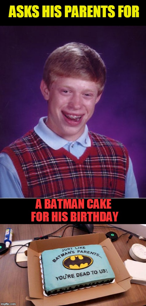 bad luck batman cake | ASKS HIS PARENTS FOR; A BATMAN CAKE FOR HIS BIRTHDAY | image tagged in memes,bad luck brian,batman | made w/ Imgflip meme maker