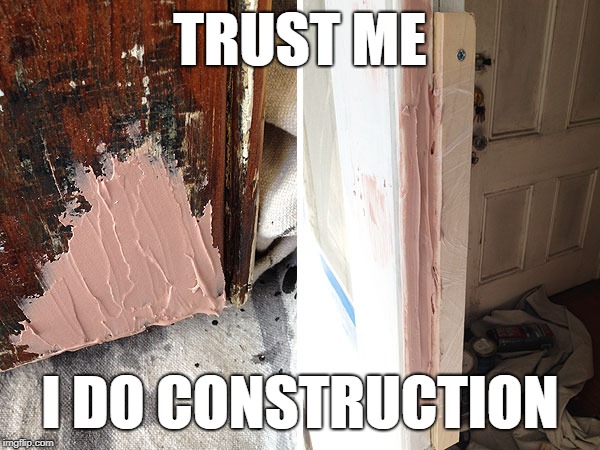 Trust Me I Do Construction | TRUST ME; I DO CONSTRUCTION | image tagged in trustme,construction,funny,toomuch,bondo,notcashmunny | made w/ Imgflip meme maker