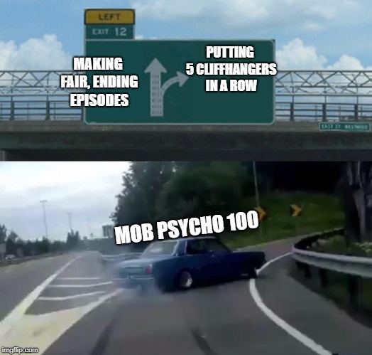 mp100
 | PUTTING 5 CLIFFHANGERS IN A ROW; MAKING FAIR, ENDING EPISODES; MOB PSYCHO 100 | image tagged in memes,left exit 12 off ramp,mp100,anime,mob psycho 100 | made w/ Imgflip meme maker