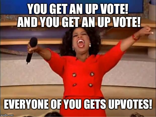 Oprah You Get A Meme | YOU GET AN UP VOTE! AND YOU GET AN UP VOTE! EVERYONE OF YOU GETS UPVOTES! | image tagged in memes,oprah you get a | made w/ Imgflip meme maker