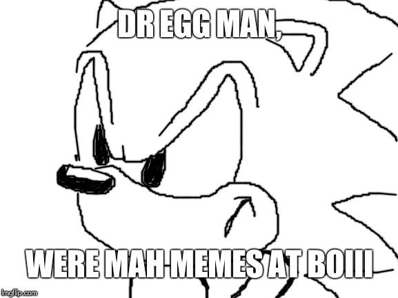 Blank White Template | DR EGG MAN, WERE MAH MEMES AT BOIII | image tagged in blank white template | made w/ Imgflip meme maker