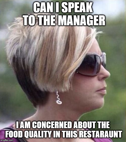 Let me speak to your manager haircut | CAN I SPEAK TO THE MANAGER I AM CONCERNED ABOUT THE FOOD QUALITY IN THIS RESTARAUNT | image tagged in let me speak to your manager haircut | made w/ Imgflip meme maker