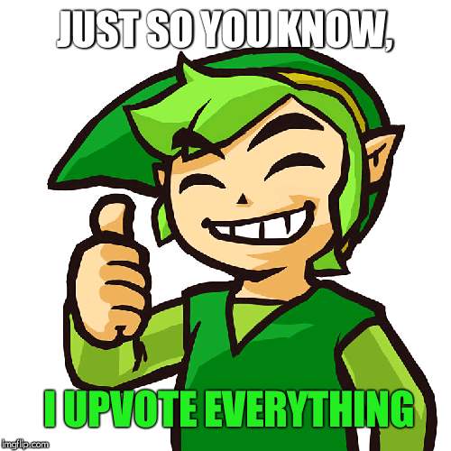Happy Link | JUST SO YOU KNOW, I UPVOTE EVERYTHING | image tagged in happy link | made w/ Imgflip meme maker