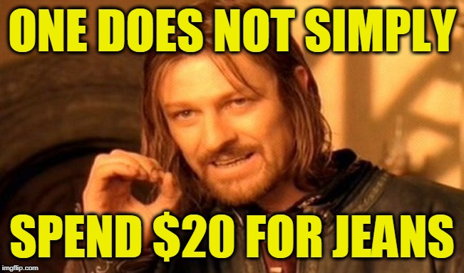 One Does Not Simply Meme | ONE DOES NOT SIMPLY SPEND $20 FOR JEANS | image tagged in memes,one does not simply | made w/ Imgflip meme maker