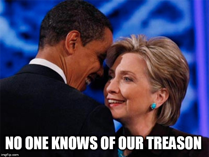 obama hillary | NO ONE KNOWS OF OUR TREASON | image tagged in obama hillary | made w/ Imgflip meme maker