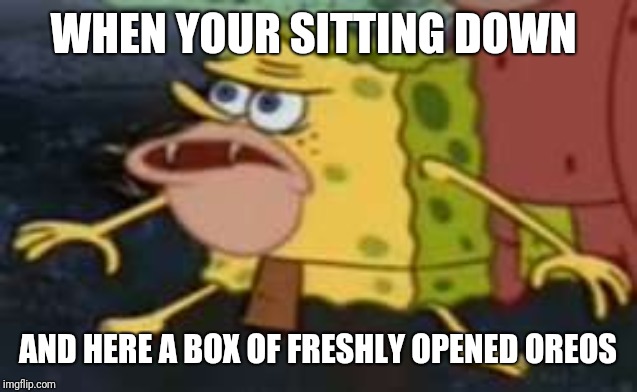 Spongegar | WHEN YOUR SITTING DOWN; AND HERE A BOX OF FRESHLY OPENED OREOS | image tagged in memes,spongegar | made w/ Imgflip meme maker