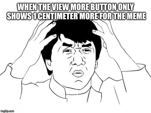 Jackie Chan WTF Meme | WHEN THE VIEW MORE BUTTON ONLY SHOWS 1 CENTIMETER MORE FOR THE MEME | image tagged in memes,jackie chan wtf | made w/ Imgflip meme maker