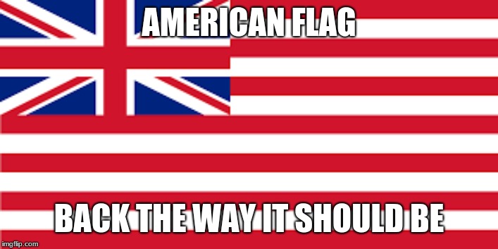 Now with union jack at no extra cost!  | AMERICAN FLAG; BACK THE WAY IT SHOULD BE | image tagged in union jack,american flag,memes,funny memes | made w/ Imgflip meme maker