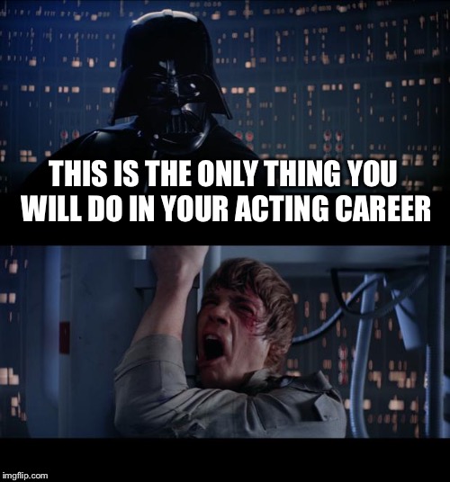 Star Wars No | THIS IS THE ONLY THING YOU WILL DO IN YOUR ACTING CAREER | image tagged in memes,star wars no | made w/ Imgflip meme maker