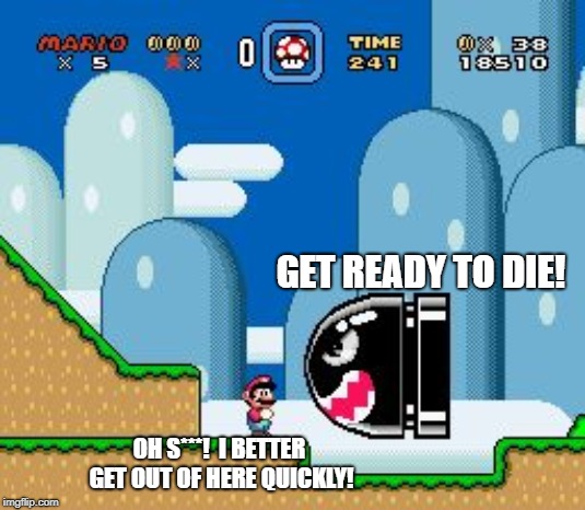 mario world | GET READY TO DIE! OH S***! 
I BETTER GET OUT OF HERE QUICKLY! | image tagged in mario world | made w/ Imgflip meme maker