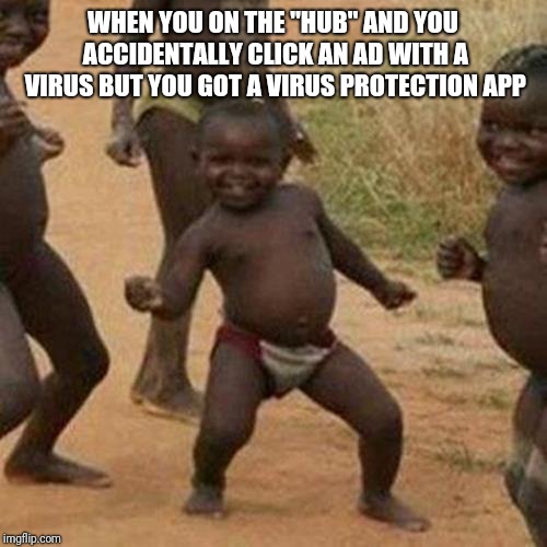 Third World Success Kid Meme | WHEN YOU ON THE "HUB" AND YOU ACCIDENTALLY CLICK AN AD WITH A VIRUS BUT YOU GOT A VIRUS PROTECTION APP | image tagged in memes,third world success kid | made w/ Imgflip meme maker