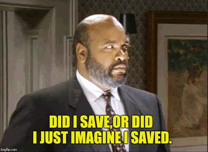 DID I SAVE,OR DID I JUST IMAGINE I SAVED. | made w/ Imgflip meme maker