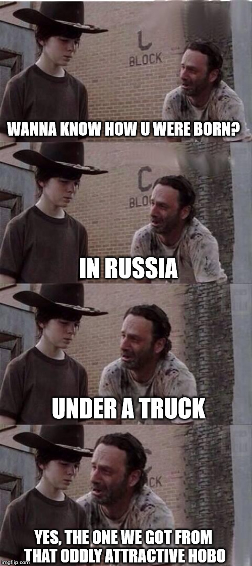 ew | WANNA KNOW HOW U WERE BORN? IN RUSSIA; UNDER A TRUCK; YES, THE ONE WE GOT FROM THAT ODDLY ATTRACTIVE HOBO | image tagged in hey carl | made w/ Imgflip meme maker