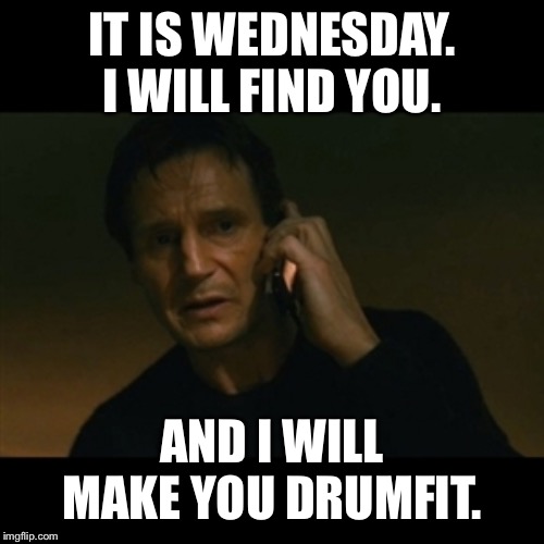 Liam Neeson Taken | IT IS WEDNESDAY. I WILL FIND YOU. AND I WILL MAKE YOU DRUMFIT. | image tagged in memes,liam neeson taken | made w/ Imgflip meme maker
