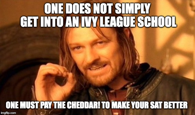 It's Gonna Cost You | ONE DOES NOT SIMPLY GET INTO AN IVY LEAGUE SCHOOL; ONE MUST PAY THE CHEDDAR! TO MAKE YOUR SAT BETTER | image tagged in memes,one does not simply,funny memes,college bribes | made w/ Imgflip meme maker