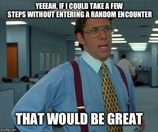 That Would Be Great Meme | YEEEAH, IF I COULD TAKE A FEW STEPS WITHOUT ENTERING A RANDOM ENCOUNTER; THAT WOULD BE GREAT | image tagged in memes,that would be great | made w/ Imgflip meme maker