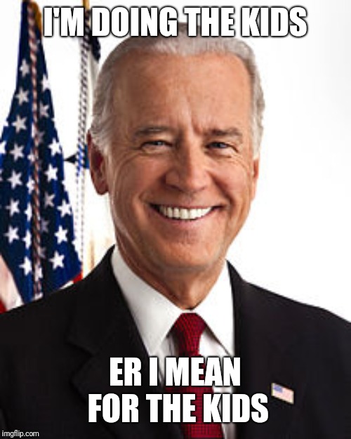 Joe Biden Meme | I'M DOING THE KIDS; ER I MEAN FOR THE KIDS | image tagged in memes,joe biden | made w/ Imgflip meme maker