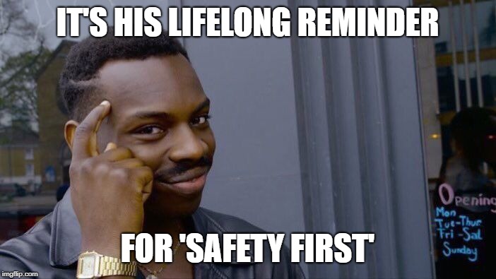 Roll Safe Think About It Meme | IT'S HIS LIFELONG REMINDER FOR 'SAFETY FIRST' | image tagged in memes,roll safe think about it | made w/ Imgflip meme maker