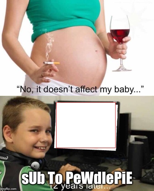 It doesn't affect my baby | sUb To PeWdIePiE | image tagged in it doesn't affect my baby | made w/ Imgflip meme maker