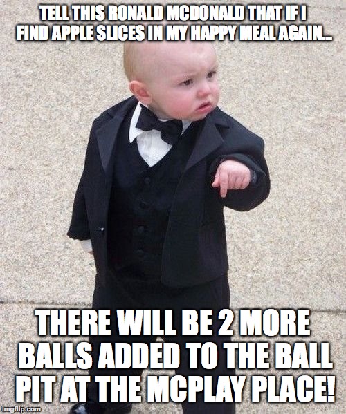 He isn't clowning around!  | TELL THIS RONALD MCDONALD THAT IF I FIND APPLE SLICES IN MY HAPPY MEAL AGAIN... THERE WILL BE 2 MORE BALLS ADDED TO THE BALL PIT AT THE MCPLAY PLACE! | image tagged in memes,baby godfather,funny,mcdonalds,ronald mcdonald,humor | made w/ Imgflip meme maker