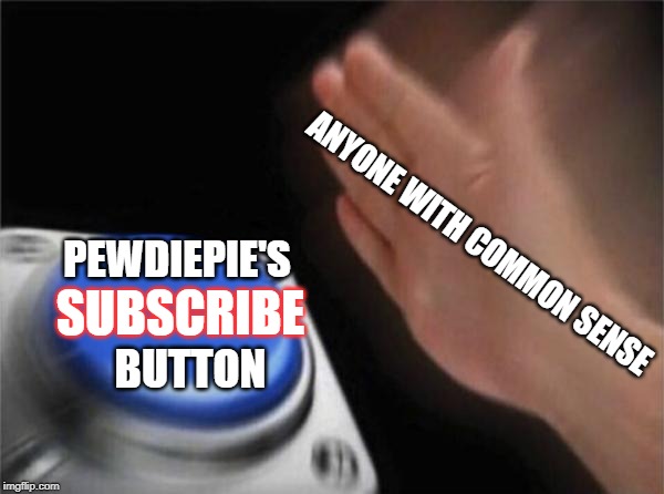 Blank Nut Button Meme | ANYONE WITH COMMON SENSE PEWDIEPIE'S SUBSCRIBE BUTTON | image tagged in memes,blank nut button | made w/ Imgflip meme maker