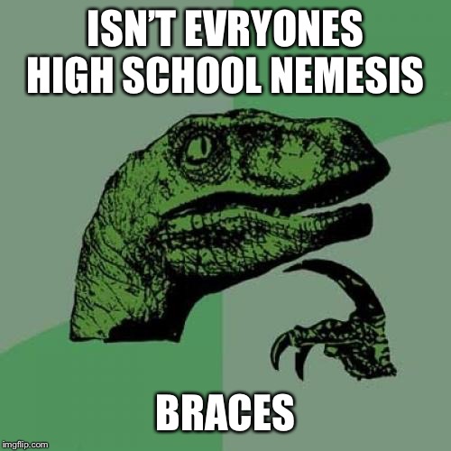 Philosoraptor Meme | ISN’T EVRYONES HIGH SCHOOL NEMESIS; BRACES | image tagged in memes,philosoraptor | made w/ Imgflip meme maker