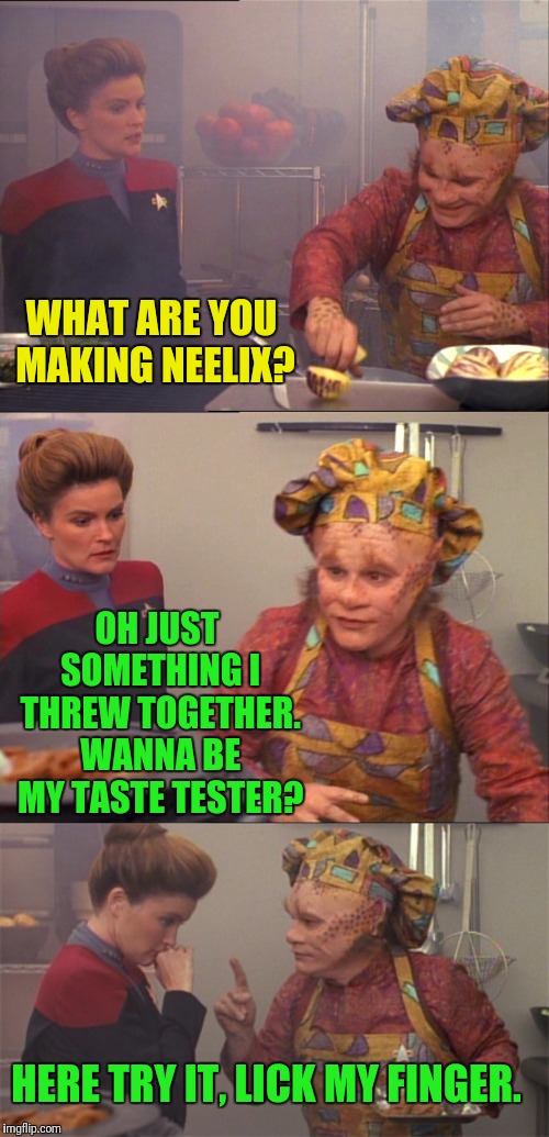 Taste Tester  | WHAT ARE YOU MAKING NEELIX? OH JUST SOMETHING I THREW TOGETHER. WANNA BE MY TASTE TESTER? HERE TRY IT, LICK MY FINGER. | image tagged in star trek voyager,janeway,ewwww | made w/ Imgflip meme maker