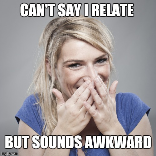 woman-with-embarrassed-smile | CAN'T SAY I RELATE BUT SOUNDS AWKWARD | image tagged in woman-with-embarrassed-smile | made w/ Imgflip meme maker