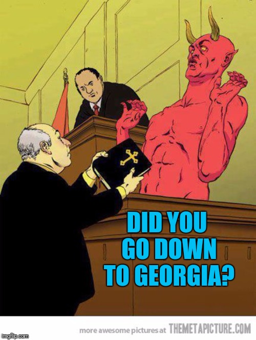 Answer The Question | DID YOU GO DOWN TO GEORGIA? | image tagged in the devil,and then the devil said,georgia | made w/ Imgflip meme maker