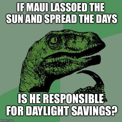 Philosoraptor | IF MAUI LASSOED THE SUN AND SPREAD THE DAYS; IS HE RESPONSIBLE FOR DAYLIGHT SAVINGS? | image tagged in memes,philosoraptor | made w/ Imgflip meme maker