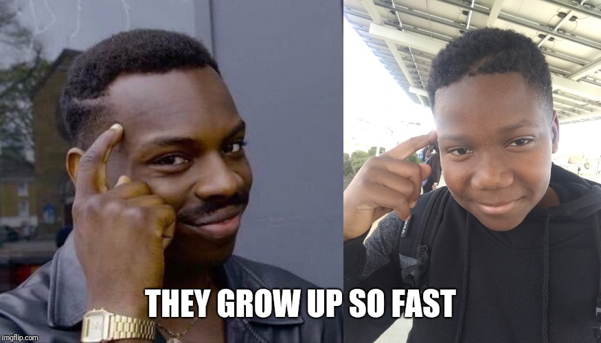 THEY GROW UP SO FAST | image tagged in thinking black guy | made w/ Imgflip meme maker